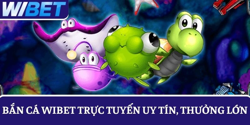 Game bắn cá trực tuyến tín thưởng, lớn tại nhà cái WIBET