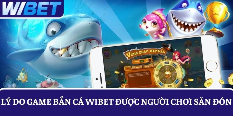 Lý do game bắn cá WIBET luôn được người chơi săn đón hàng ngày