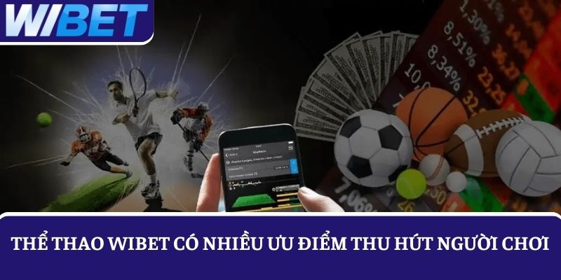 Ưu điểm vượt trội giúp cho thể thao WIBET được nhiều người chọn tham gia 
