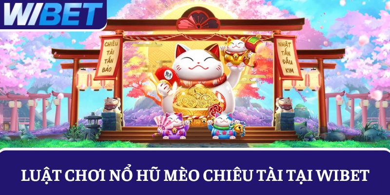 Khám phá luật chơi nổ hũ Mèo Chiêu Tài tại WIBET
