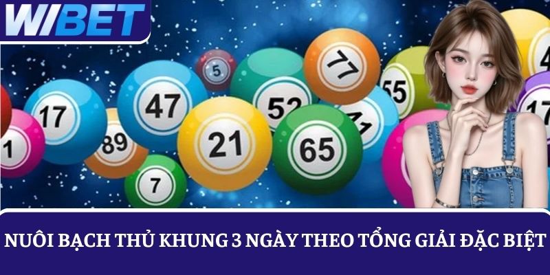 Kinh nghiệm nuôi bạch thủ khung 3 ngày theo tổng giải đặc biệt